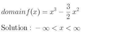 The domain of f(x)=x^3-3/2 x^2 is -infinity <x<infinity
